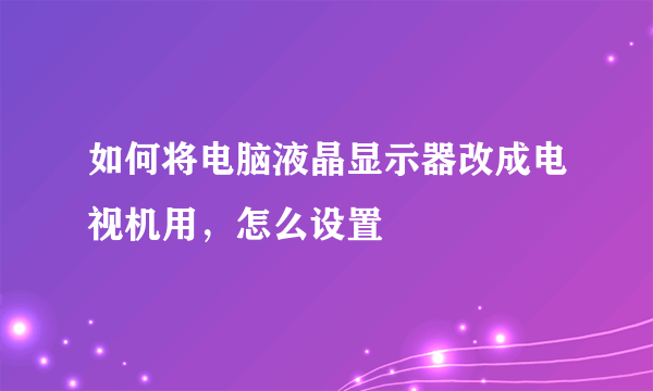 如何将电脑液晶显示器改成电视机用，怎么设置