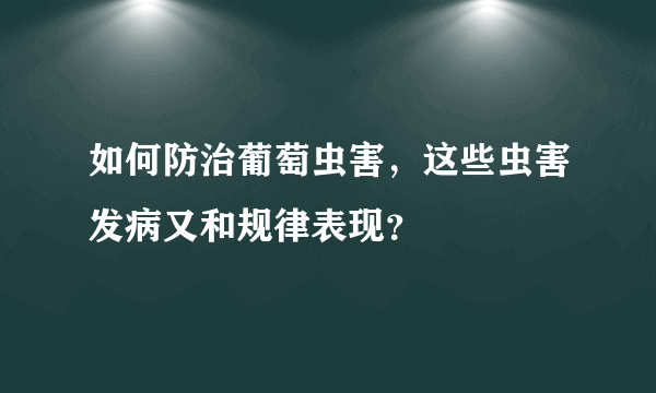 如何防治葡萄虫害，这些虫害发病又和规律表现？