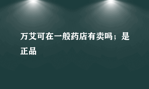 万艾可在一般药店有卖吗；是正品