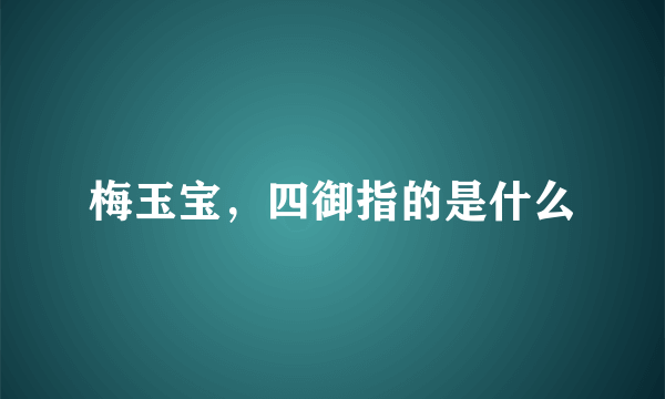 梅玉宝，四御指的是什么