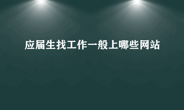 应届生找工作一般上哪些网站