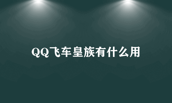 QQ飞车皇族有什么用