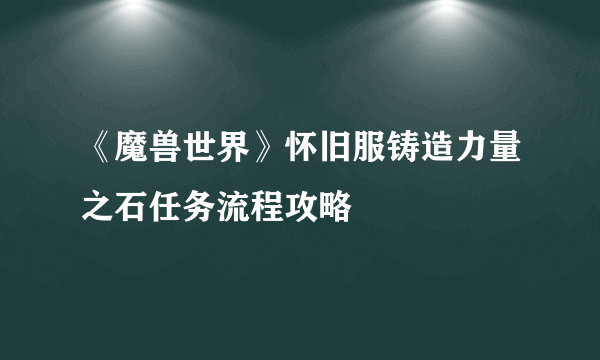 《魔兽世界》怀旧服铸造力量之石任务流程攻略