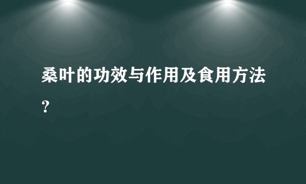 桑叶的功效与作用及食用方法？