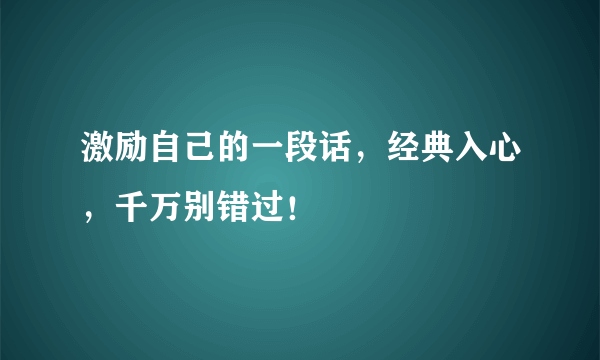 激励自己的一段话，经典入心，千万别错过！