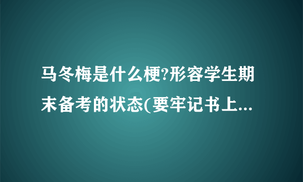 马冬梅是什么梗?形容学生期末备考的状态(要牢记书上的知识)