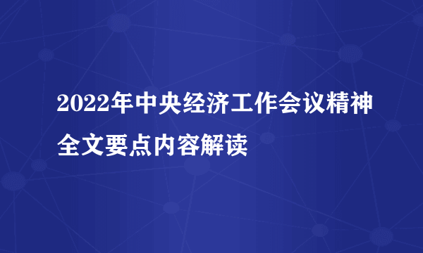 2022年中央经济工作会议精神全文要点内容解读