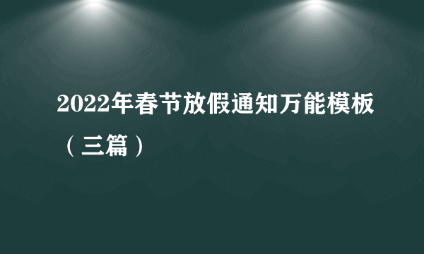 2022年春节放假通知万能模板（三篇）