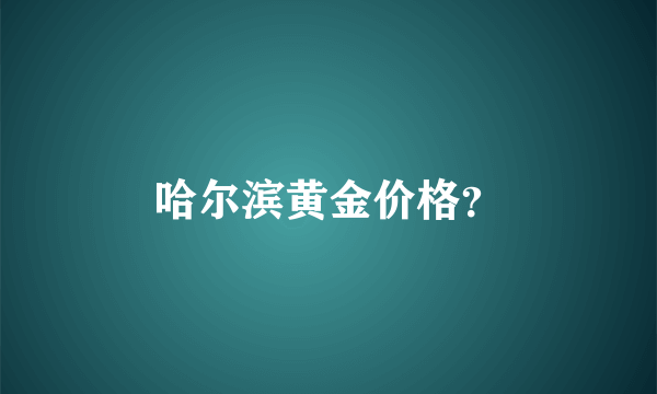 哈尔滨黄金价格？