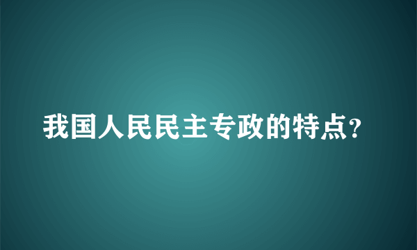 我国人民民主专政的特点？