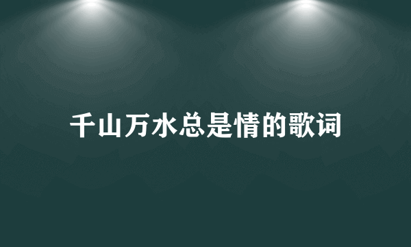 千山万水总是情的歌词