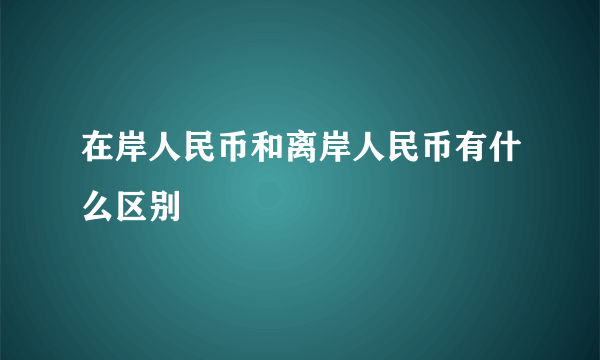 在岸人民币和离岸人民币有什么区别