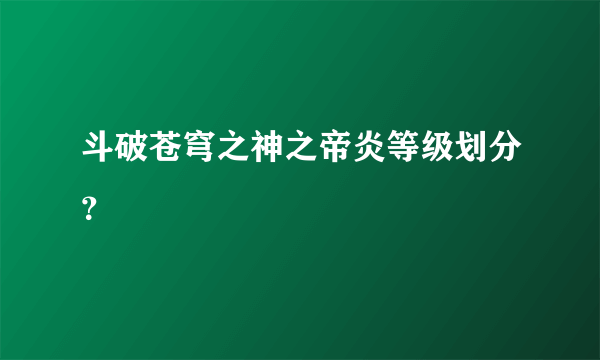 斗破苍穹之神之帝炎等级划分？