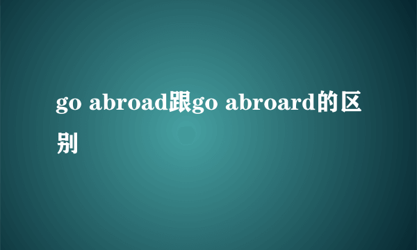 go abroad跟go abroard的区别