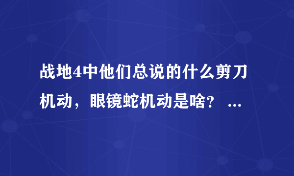 战地4中他们总说的什么剪刀机动，眼镜蛇机动是啥？ 还有战斗机怎么做剪刀机动和眼镜蛇机动？