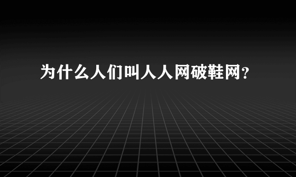 为什么人们叫人人网破鞋网？