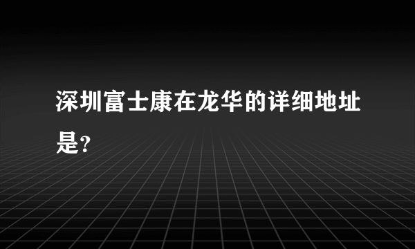 深圳富士康在龙华的详细地址是？