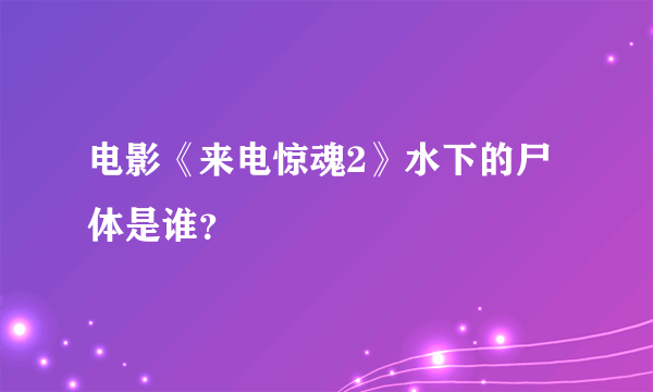 电影《来电惊魂2》水下的尸体是谁？