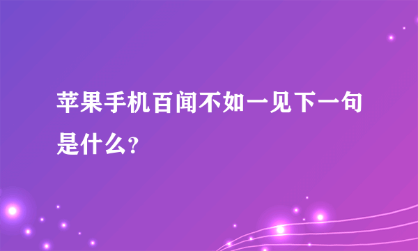 苹果手机百闻不如一见下一句是什么？