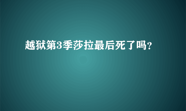 越狱第3季莎拉最后死了吗？