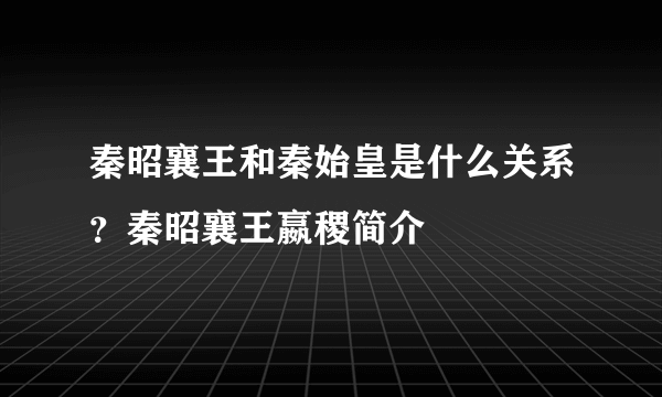 秦昭襄王和秦始皇是什么关系？秦昭襄王嬴稷简介