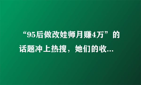 “95后做改娃师月赚4万”的话题冲上热搜，她们的收入真的能月入过万吗？