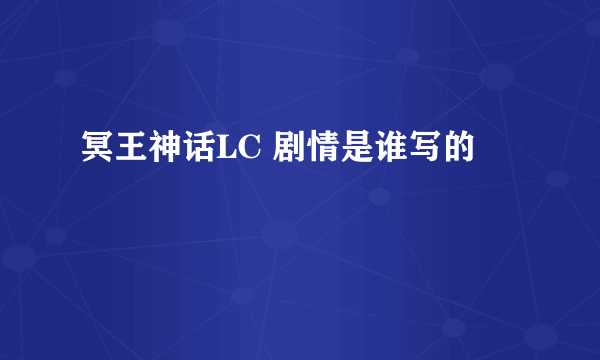 冥王神话LC 剧情是谁写的