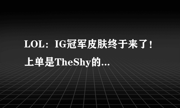 LOL：IG冠军皮肤终于来了！上单是TheShy的无双剑姬，来支舞吧！