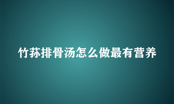 竹荪排骨汤怎么做最有营养