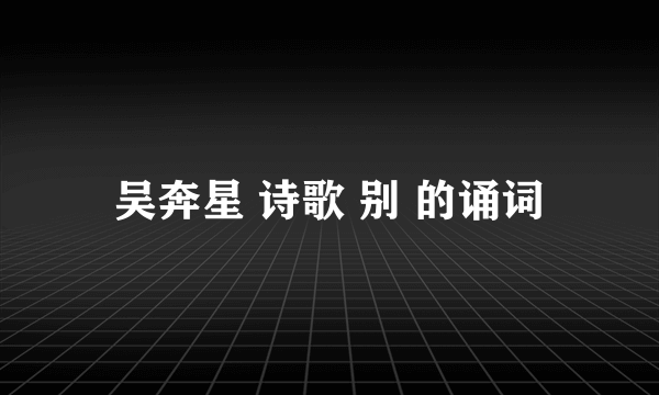 吴奔星 诗歌 别 的诵词