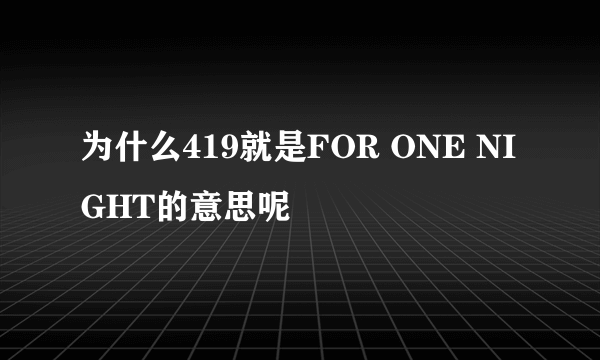 为什么419就是FOR ONE NIGHT的意思呢