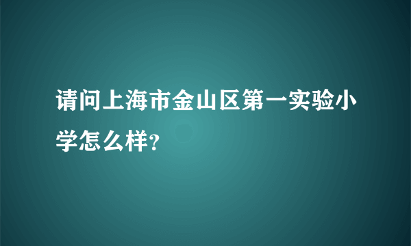 请问上海市金山区第一实验小学怎么样？