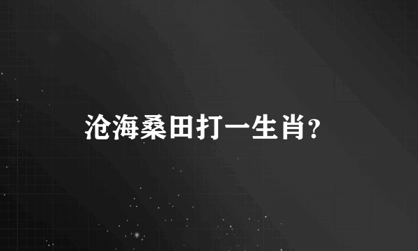 沧海桑田打一生肖？