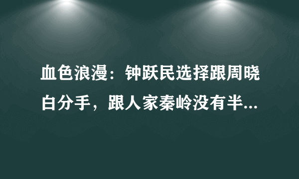 血色浪漫：钟跃民选择跟周晓白分手，跟人家秦岭没有半毛钱关系！