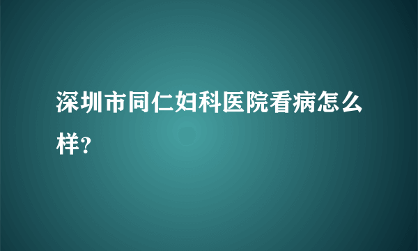 深圳市同仁妇科医院看病怎么样？