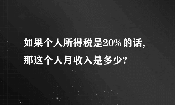 如果个人所得税是20%的话,那这个人月收入是多少?