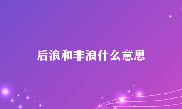 后浪和非浪什么意思