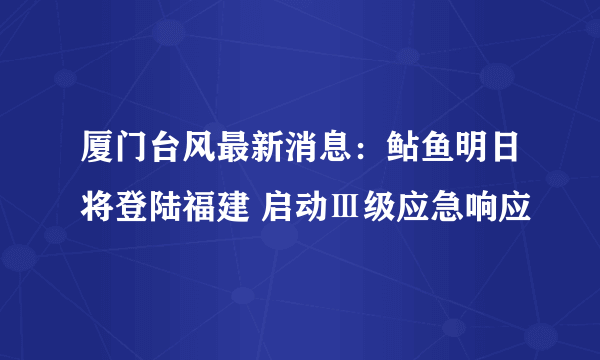 厦门台风最新消息：鲇鱼明日将登陆福建 启动Ⅲ级应急响应