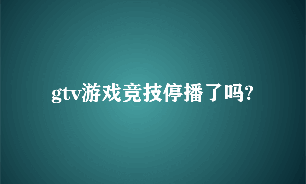 gtv游戏竞技停播了吗?