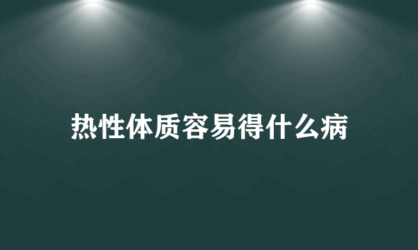 热性体质容易得什么病