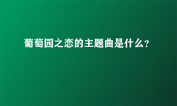 葡萄园之恋的主题曲是什么？