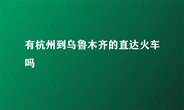 有杭州到乌鲁木齐的直达火车吗