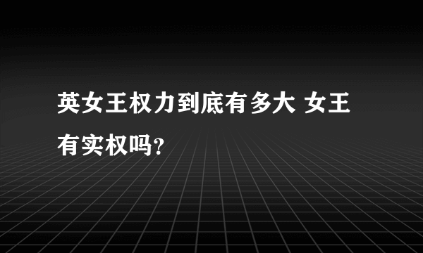 英女王权力到底有多大 女王有实权吗？