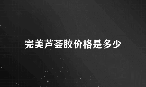 完美芦荟胶价格是多少