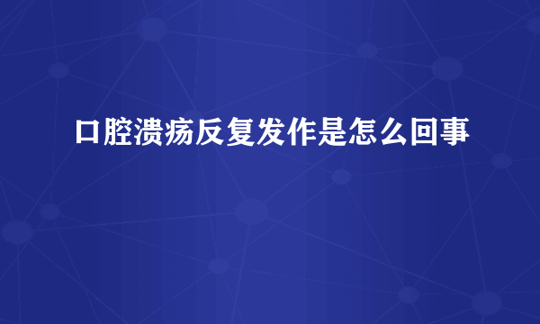 口腔溃疡反复发作是怎么回事