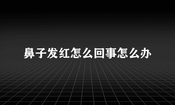 鼻子发红怎么回事怎么办