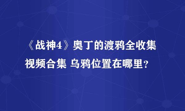 《战神4》奥丁的渡鸦全收集视频合集 乌鸦位置在哪里？