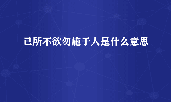 己所不欲勿施于人是什么意思