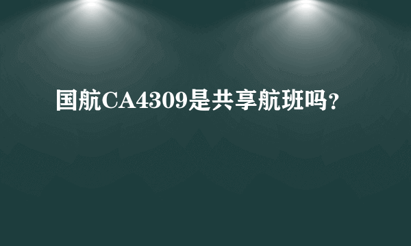 国航CA4309是共享航班吗？