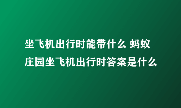 坐飞机出行时能带什么 蚂蚁庄园坐飞机出行时答案是什么